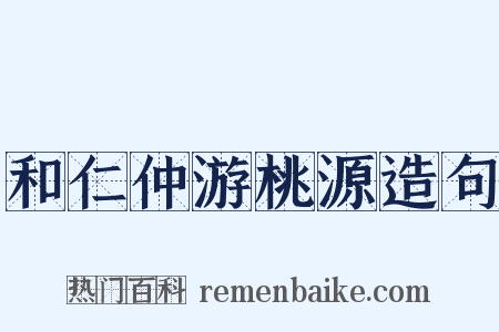 和仁仲游桃源造句是什么意思的图片